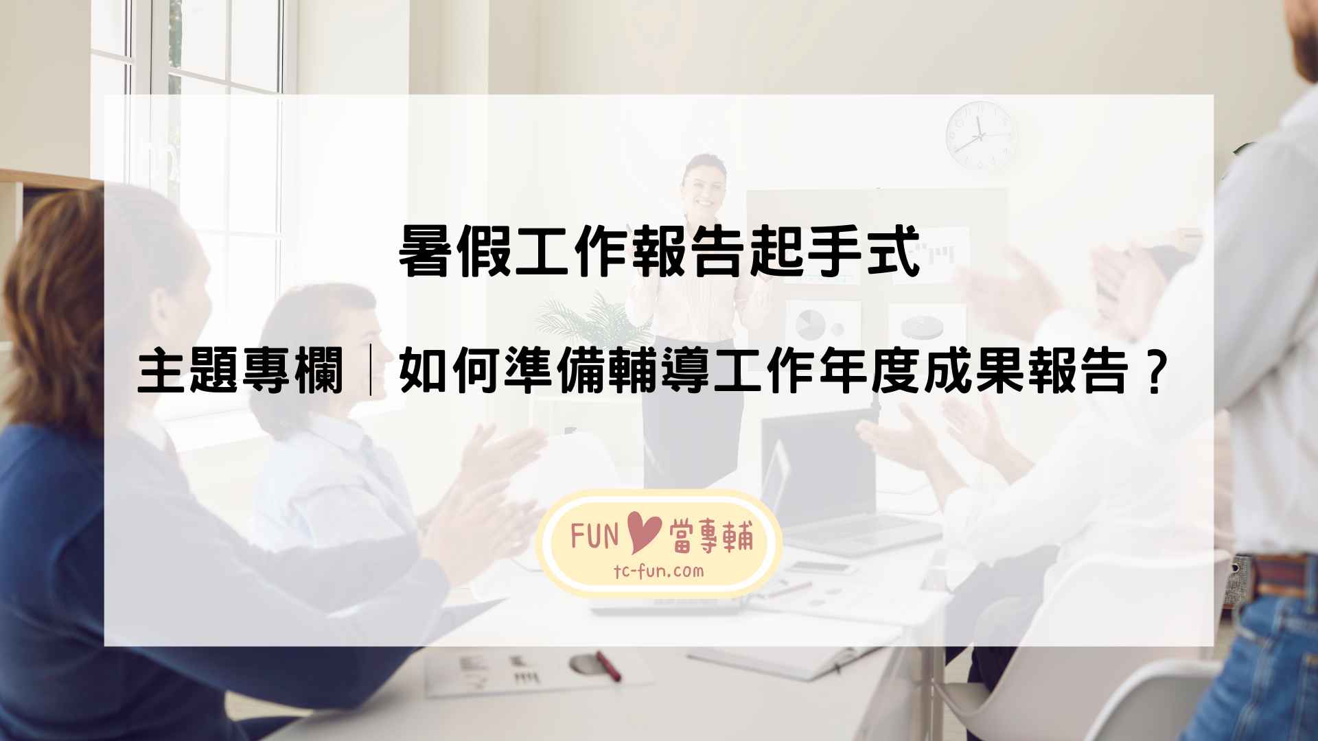 主題專欄│如何準備輔導工作年度成果報告？ - FUN心當專輔